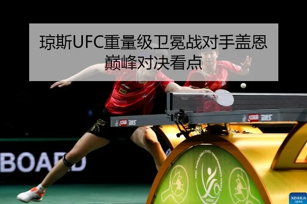 琼斯UFC重量级卫冕战对手盖恩 巅峰对决看点